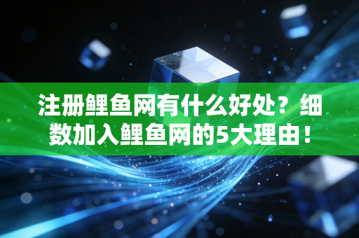 注册鲤鱼网有什么好处？细数加入鲤鱼网的5大理由！