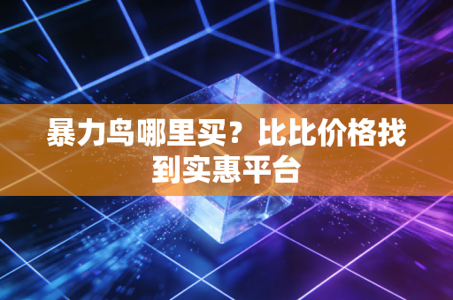 暴力鸟哪里买？比比价格找到实惠平台