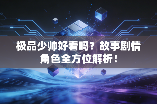 极品少帅好看吗？故事剧情角色全方位解析！