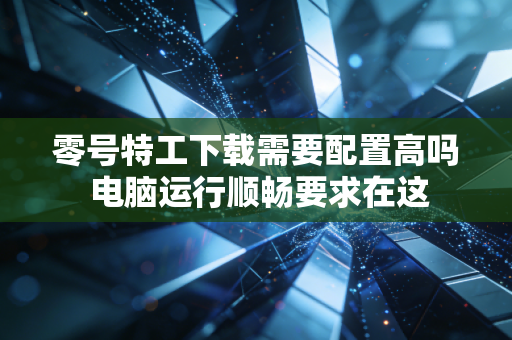 零号特工下载需要配置高吗 电脑运行顺畅要求在这