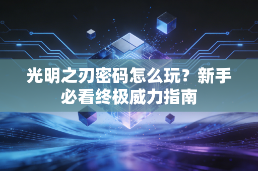 光明之刃密码怎么玩?新手必看终极威力指南