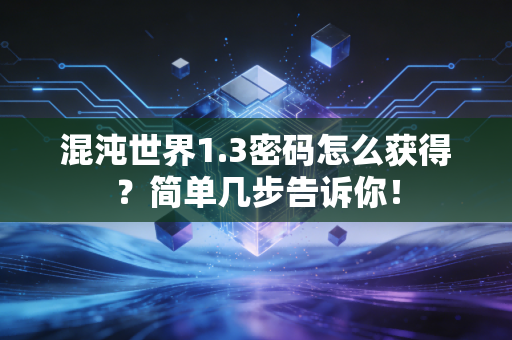 混沌世界1.3密码怎么获得？简单几步告诉你！