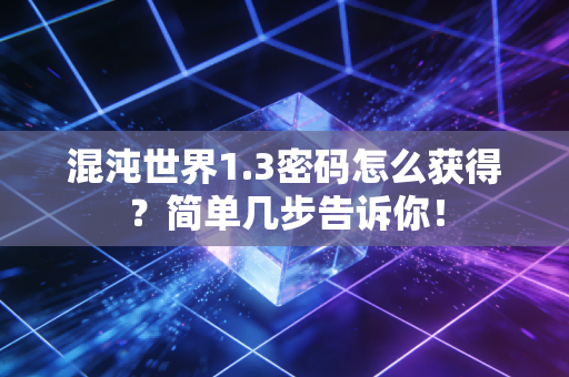 混沌世界1.3密码怎么获得？简单几步告诉你！