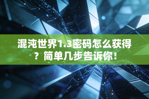 混沌世界1.3密码怎么获得？简单几步告诉你！