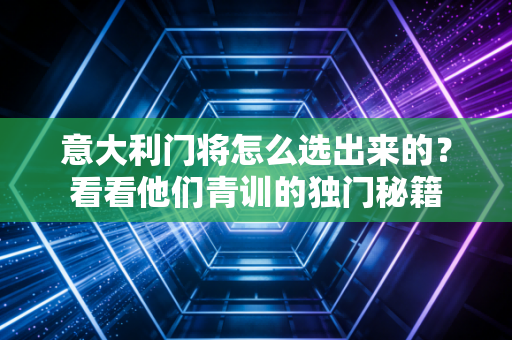 意大利门将怎么选出来的？看看他们青训的独门秘籍