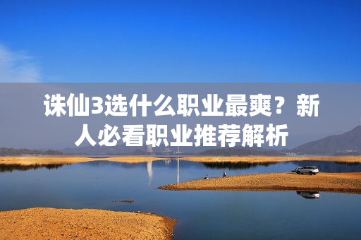 诛仙3选什么职业最爽?新人必看职业推荐解析