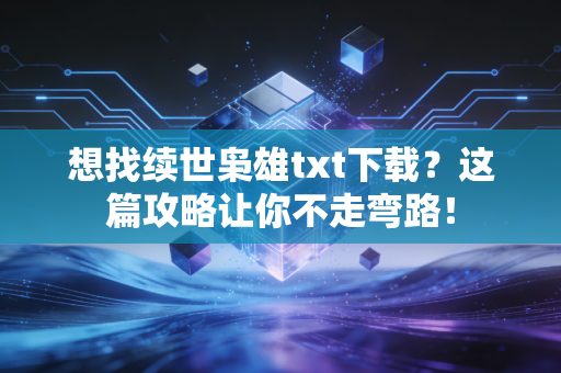 想找续世枭雄txt下载？这篇攻略让你不走弯路！