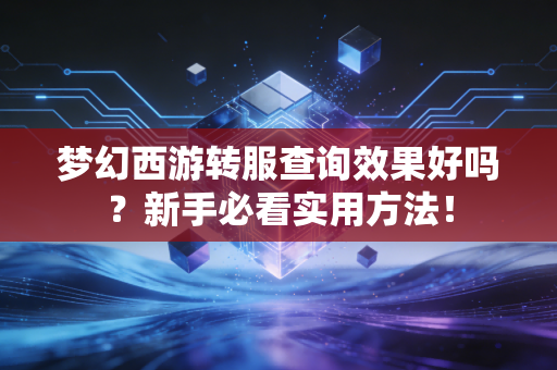 梦幻西游转服查询效果好吗？新手必看实用方法！