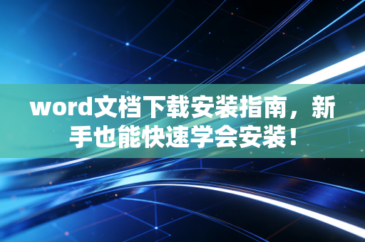 word文档下载安装指南，新手也能快速学会安装！