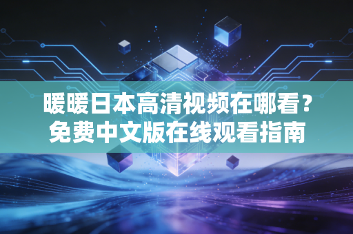 暖暖日本高清视频在哪看？免费中文版在线观看指南