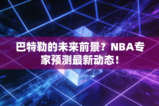 巴特勒的未来前景？NBA专家预测最新动态！