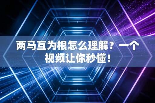 两马互为根怎么理解？一个视频让你秒懂！