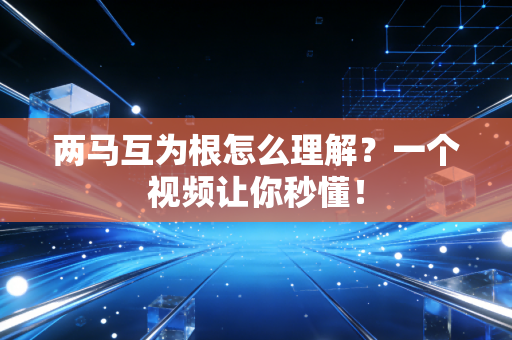 两马互为根怎么理解？一个视频让你秒懂！