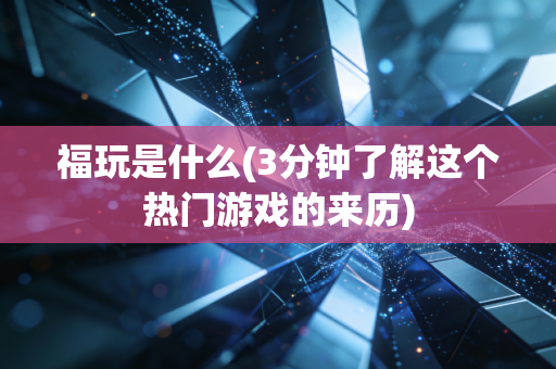 福玩是什么(3分钟了解这个热门游戏的来历)