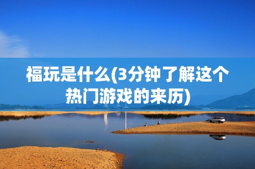 福玩是什么(3分钟了解这个热门游戏的来历)