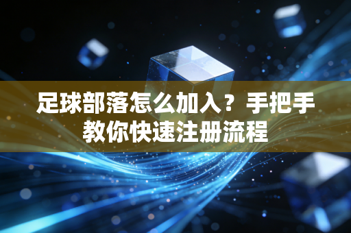 足球部落怎么加入？手把手教你快速注册流程