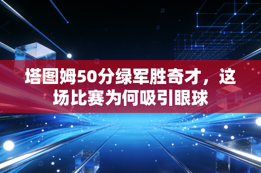 塔图姆50分绿军胜奇才，这场比赛为何吸引眼球