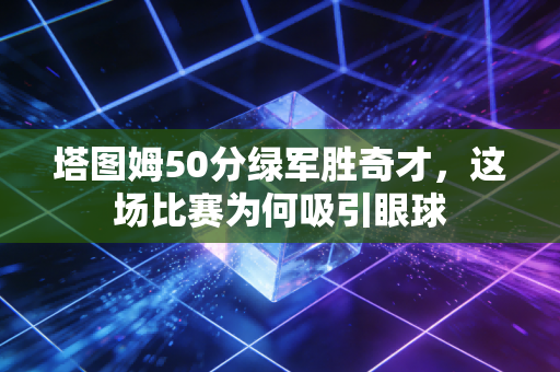 塔图姆50分绿军胜奇才，这场比赛为何吸引眼球