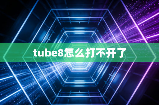 tube8怎么打不开了
