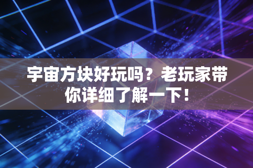 宇宙方块好玩吗？老玩家带你详细了解一下！
