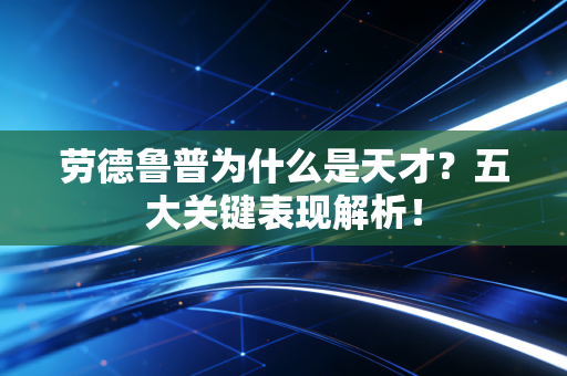 劳德鲁普为什么是天才?五大关键表现解析!
