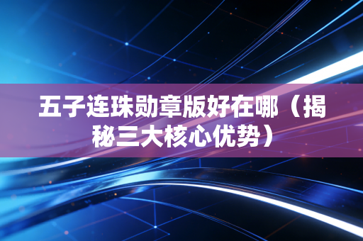 五子连珠勋章版好在哪（揭秘三大核心优势）