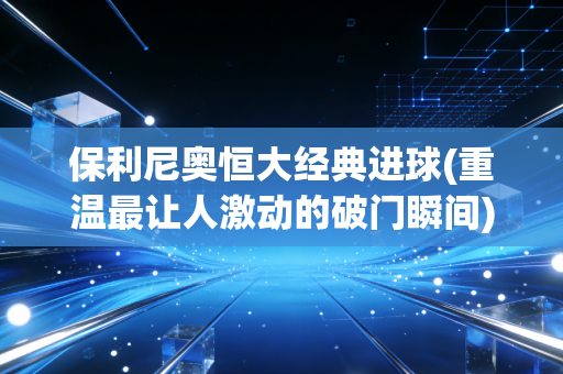 保利尼奥恒大经典进球(重温最让人激动的破门瞬间)