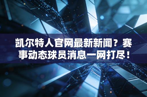 凯尔特人官网最新新闻?赛事动态球员消息一网打尽!