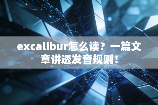 excalibur怎么读?一篇文章讲透发音规则!