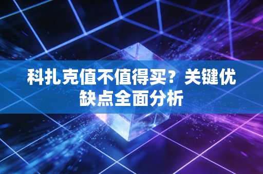科扎克值不值得买?关键优缺点全面分析