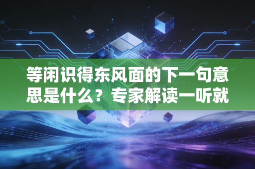 等闲识得东风面的下一句意思是什么？专家解读一听就懂！