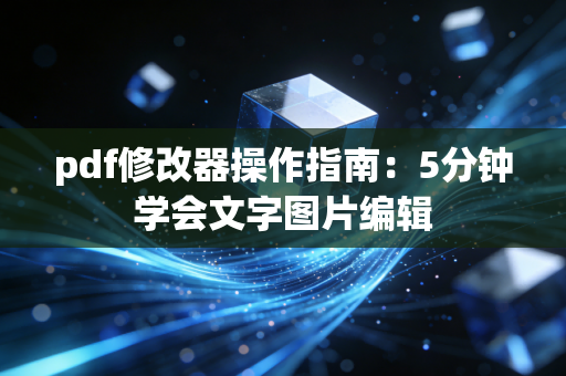 pdf修改器操作指南：5分钟学会文字图片编辑
