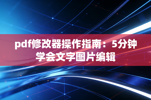 pdf修改器操作指南：5分钟学会文字图片编辑