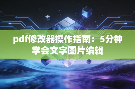 pdf修改器操作指南：5分钟学会文字图片编辑