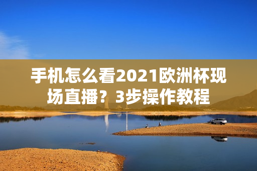 手机怎么看2021欧洲杯现场直播？3步操作教程