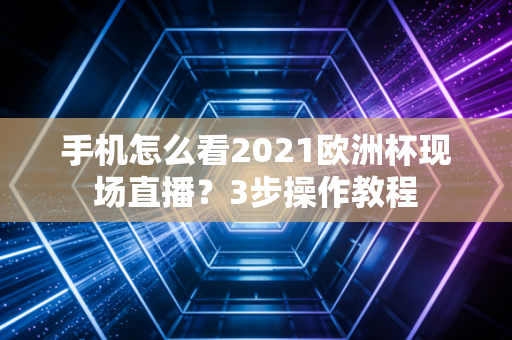 手机怎么看2021欧洲杯现场直播？3步操作教程