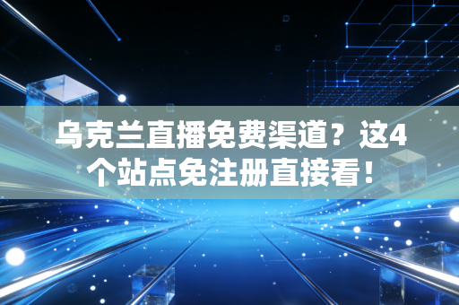 乌克兰直播免费渠道？这4个站点免注册直接看！