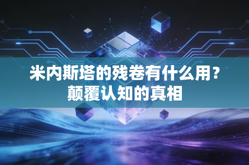 米内斯塔的残卷有什么用？颠覆认知的真相