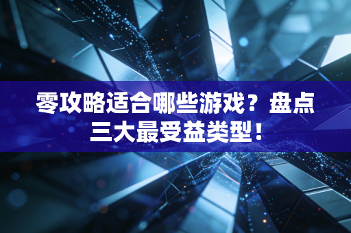 零攻略适合哪些游戏?盘点三大最受益类型!