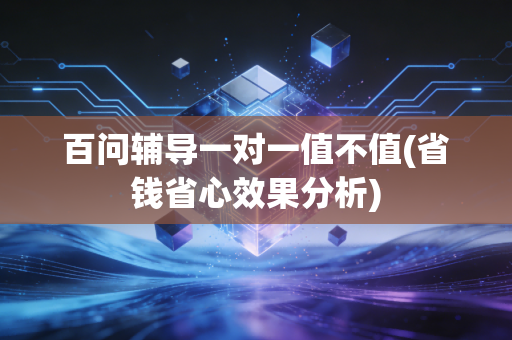 百问辅导一对一值不值(省钱省心效果分析)