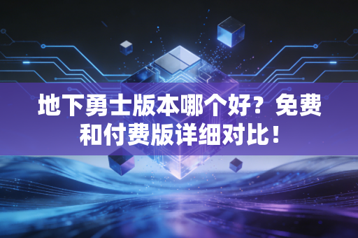 地下勇士版本哪个好？免费和付费版详细对比！