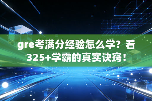 gre考满分经验怎么学？看325+学霸的真实诀窍！