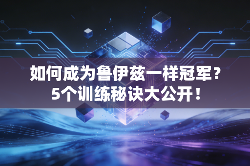 如何成为鲁伊兹一样冠军？5个训练秘诀大公开！