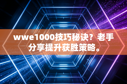 wwe1000技巧秘诀？老手分享提升获胜策略。