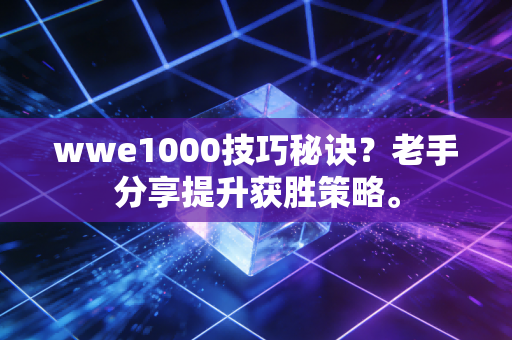 wwe1000技巧秘诀？老手分享提升获胜策略。
