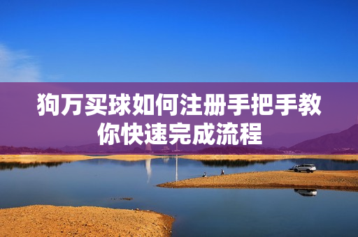 狗万买球如何注册手把手教你快速完成流程