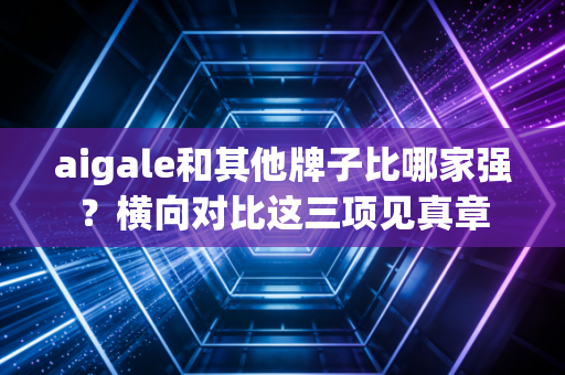 aigale和其他牌子比哪家强？横向对比这三项见真章
