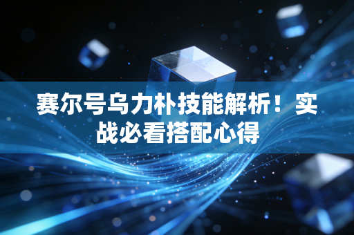 赛尔号乌力朴技能解析！实战必看搭配心得