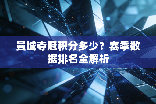曼城夺冠积分多少？赛季数据排名全解析