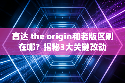 高达 the origin和老版区别在哪？揭秘3大关键改动